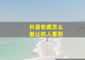 抖音收藏怎么能让别人看到