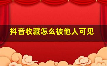 抖音收藏怎么被他人可见