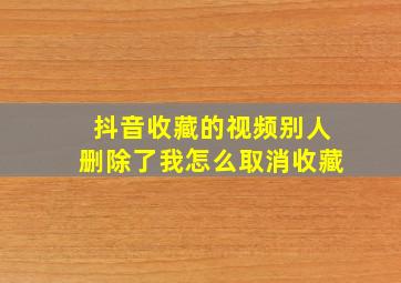 抖音收藏的视频别人删除了我怎么取消收藏