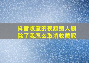 抖音收藏的视频别人删除了我怎么取消收藏呢