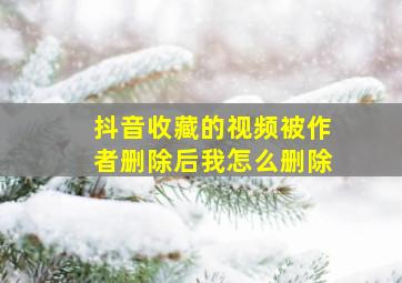 抖音收藏的视频被作者删除后我怎么删除