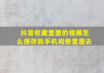 抖音收藏里面的视频怎么保存到手机相册里面去