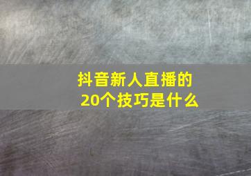 抖音新人直播的20个技巧是什么