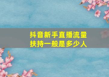 抖音新手直播流量扶持一般是多少人