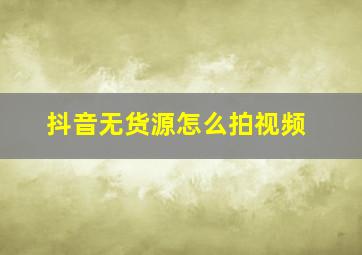 抖音无货源怎么拍视频