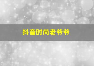 抖音时尚老爷爷