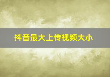 抖音最大上传视频大小