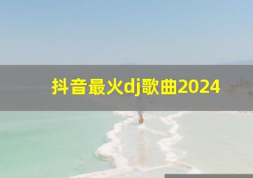 抖音最火dj歌曲2024