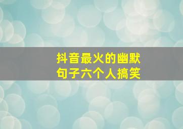 抖音最火的幽默句子六个人搞笑