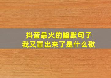 抖音最火的幽默句子我又冒出来了是什么歌