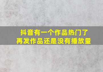 抖音有一个作品热门了再发作品还是没有播放量