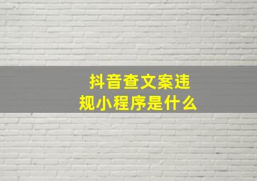 抖音查文案违规小程序是什么