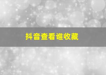 抖音查看谁收藏