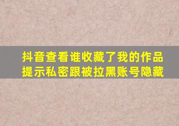 抖音查看谁收藏了我的作品提示私密跟被拉黑账号隐藏