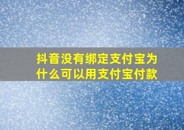 抖音没有绑定支付宝为什么可以用支付宝付款