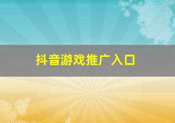 抖音游戏推广入口