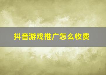 抖音游戏推广怎么收费