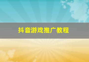 抖音游戏推广教程