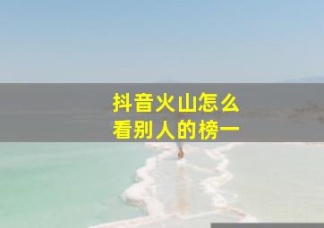 抖音火山怎么看别人的榜一