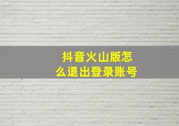 抖音火山版怎么退出登录账号