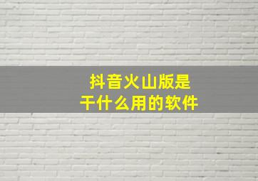 抖音火山版是干什么用的软件