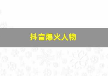 抖音爆火人物