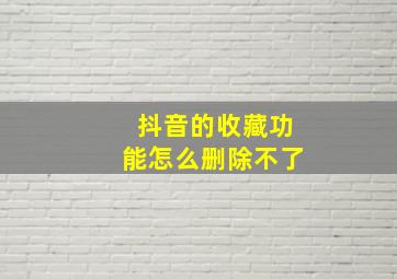 抖音的收藏功能怎么删除不了