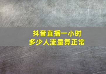 抖音直播一小时多少人流量算正常