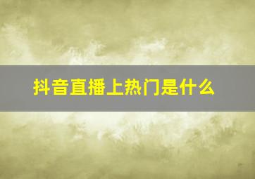 抖音直播上热门是什么