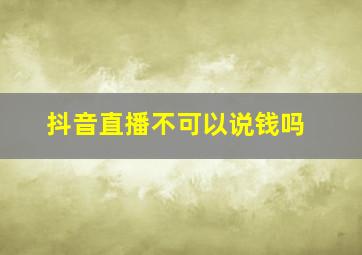 抖音直播不可以说钱吗