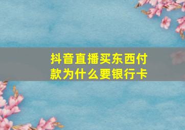 抖音直播买东西付款为什么要银行卡