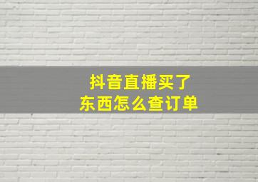 抖音直播买了东西怎么查订单