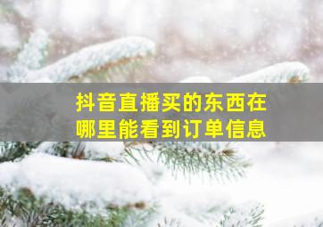 抖音直播买的东西在哪里能看到订单信息