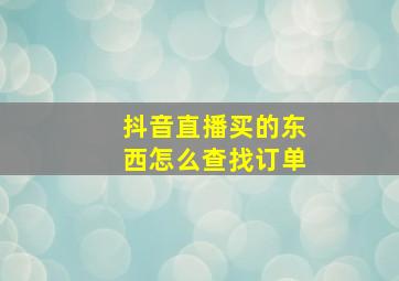 抖音直播买的东西怎么查找订单