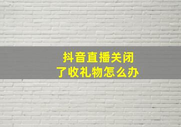 抖音直播关闭了收礼物怎么办