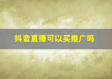 抖音直播可以买推广吗