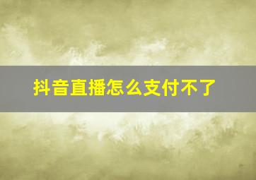 抖音直播怎么支付不了