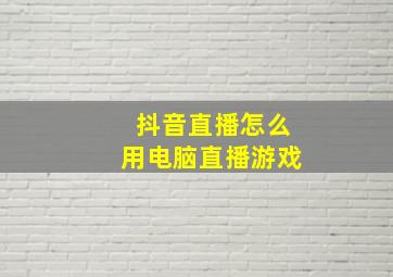 抖音直播怎么用电脑直播游戏