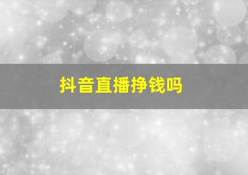 抖音直播挣钱吗