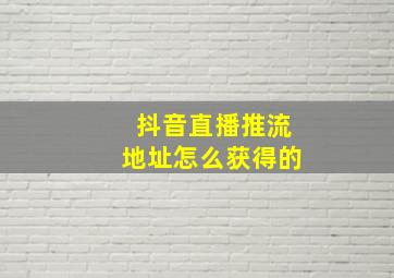 抖音直播推流地址怎么获得的