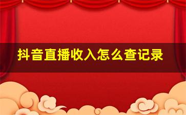 抖音直播收入怎么查记录