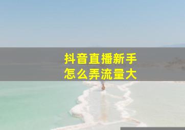 抖音直播新手怎么弄流量大