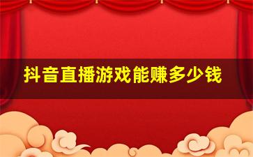 抖音直播游戏能赚多少钱