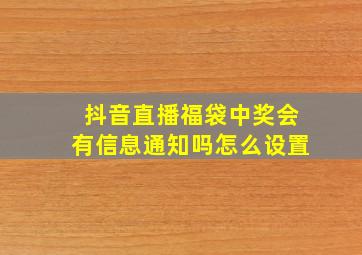 抖音直播福袋中奖会有信息通知吗怎么设置