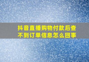 抖音直播购物付款后查不到订单信息怎么回事