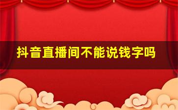 抖音直播间不能说钱字吗