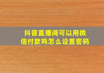 抖音直播间可以用微信付款吗怎么设置密码