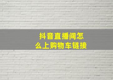 抖音直播间怎么上购物车链接