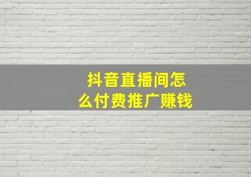 抖音直播间怎么付费推广赚钱