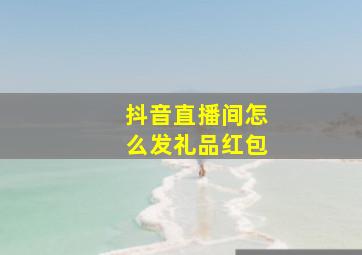 抖音直播间怎么发礼品红包